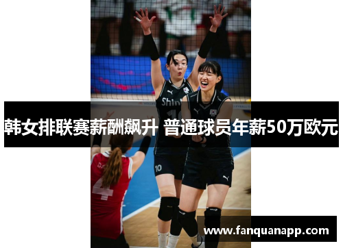 韩女排联赛薪酬飙升 普通球员年薪50万欧元