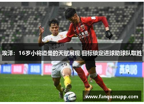 埃泽：16岁小将道曼的天赋展现 目标锁定进球助球队取胜